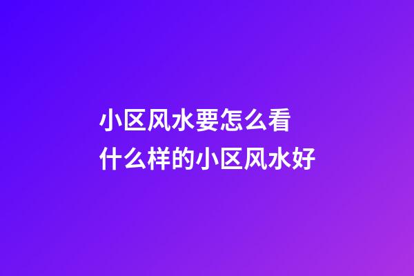 小区风水要怎么看 什么样的小区风水好